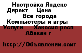 Настройка Яндекс Директ. › Цена ­ 5 000 - Все города Компьютеры и игры » Услуги   . Хакасия респ.,Абакан г.